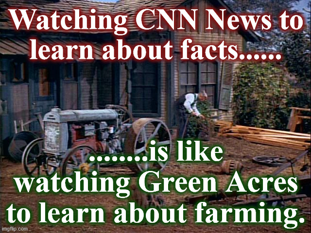 cnn | Watching CNN News to learn about facts...... ........is like watching Green Acres to learn about farming. | image tagged in cnn | made w/ Imgflip meme maker