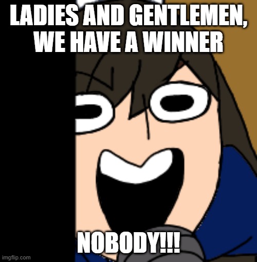 WE HAVE A WINNER | LADIES AND GENTLEMEN, WE HAVE A WINNER; NOBODY!!! | image tagged in funny | made w/ Imgflip meme maker
