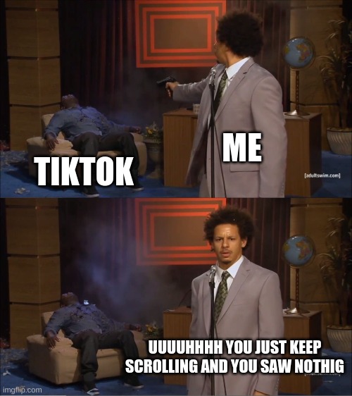 o dear god uuuuhhh i did nothing | ME; TIKTOK; UUUUHHHH YOU JUST KEEP SCROLLING AND YOU SAW NOTHIG | image tagged in memes,who killed hannibal | made w/ Imgflip meme maker