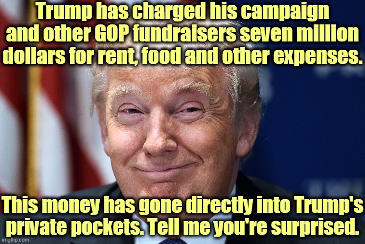 Dilated or not, he cares about his pockets. He doesn't care about you. | Trump has charged his campaign and other GOP fundraisers seven million dollars for rent, food and other expenses. This money has gone directly into Trump's private pockets. Tell me you're surprised. | image tagged in trump smiles,greed,money,corruption | made w/ Imgflip meme maker