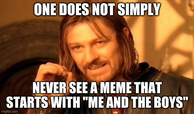 One Does Not Simply | ONE DOES NOT SIMPLY; NEVER SEE A MEME THAT STARTS WITH "ME AND THE BOYS" | image tagged in memes,one does not simply | made w/ Imgflip meme maker