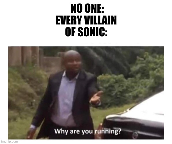 Why are you running? | NO ONE:

EVERY VILLAIN OF SONIC: | image tagged in why are you running | made w/ Imgflip meme maker