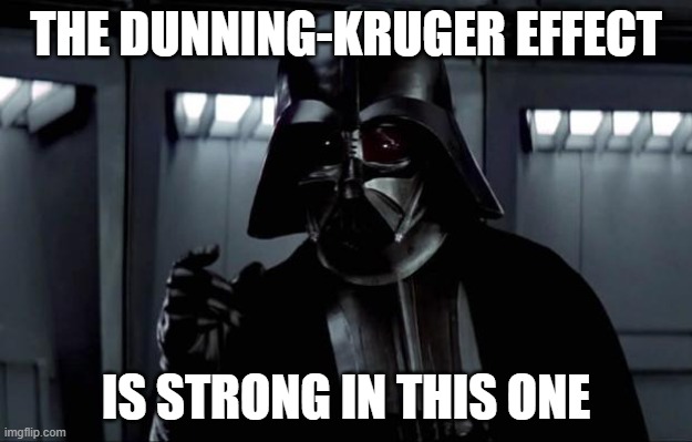Darth Vader | THE DUNNING-KRUGER EFFECT; IS STRONG IN THIS ONE | image tagged in darth vader | made w/ Imgflip meme maker