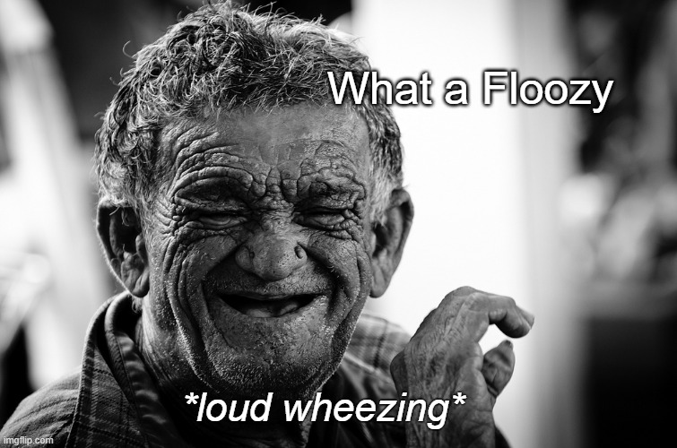 Old man Wheezing Out Loud | What a Floozy *loud wheezing* | image tagged in old man wheezing out loud | made w/ Imgflip meme maker