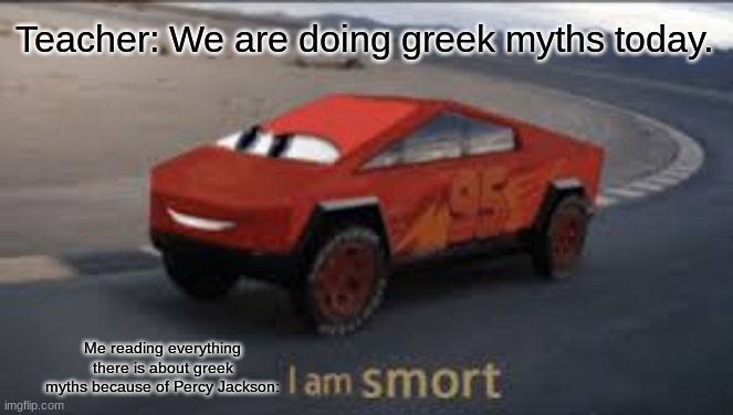 I am smort | Teacher: We are doing greek myths today. Me reading everything there is about greek myths because of Percy Jackson: | image tagged in i am smort | made w/ Imgflip meme maker