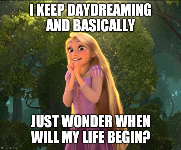 Rapunzel | I KEEP DAYDREAMING AND BASICALLY; JUST WONDER WHEN WILL MY LIFE BEGIN? | image tagged in rapunzel,MaladaptiveDreaming | made w/ Imgflip meme maker