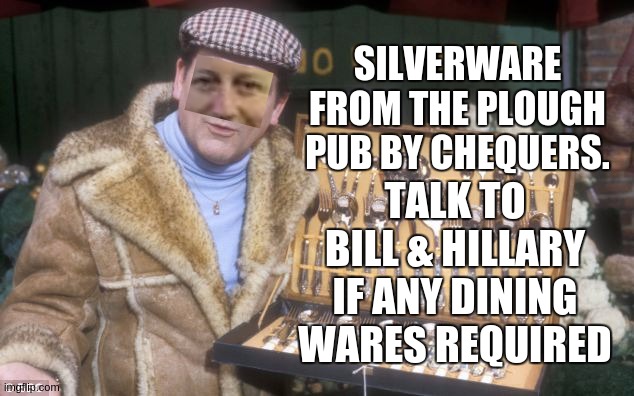 SILVERWARE FROM THE PLOUGH PUB BY CHEQUERS. TALK TO BILL & HILLARY IF ANY DINING WARES REQUIRED | image tagged in david cameron,stealing the nations silver by david cameron,parliament,snow joke,watch | made w/ Imgflip meme maker
