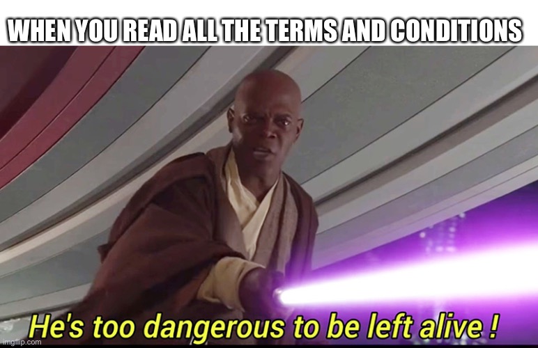 WHEN YOU READ ALL THE TERMS AND CONDITIONS | image tagged in funny,danger | made w/ Imgflip meme maker