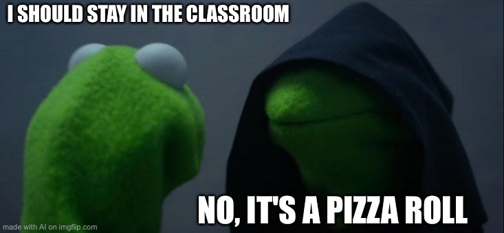 IT’S A TRAAAP | I SHOULD STAY IN THE CLASSROOM; NO, IT'S A PIZZA ROLL | image tagged in memes,evil kermit | made w/ Imgflip meme maker