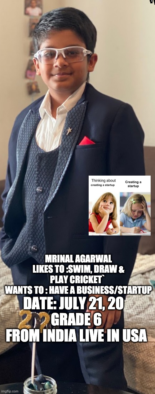 Funny Startup Meme for Writing | MRINAL AGARWAL LIKES TO :SWIM, DRAW & PLAY CRICKET` 
WANTS TO : HAVE A BUSINESS/STARTUP; DATE: JULY 21, 20   
GRADE 6 FROM INDIA LIVE IN USA | image tagged in memes,funny memes,yeah,star wars,cool obama,cool guy | made w/ Imgflip meme maker
