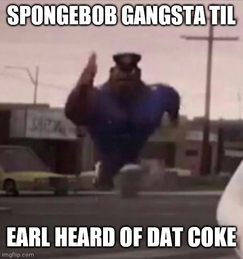 Everybody gangsta until | SPONGEBOB GANGSTA TIL EARL HEARD OF DAT COKE | image tagged in everybody gangsta until | made w/ Imgflip meme maker