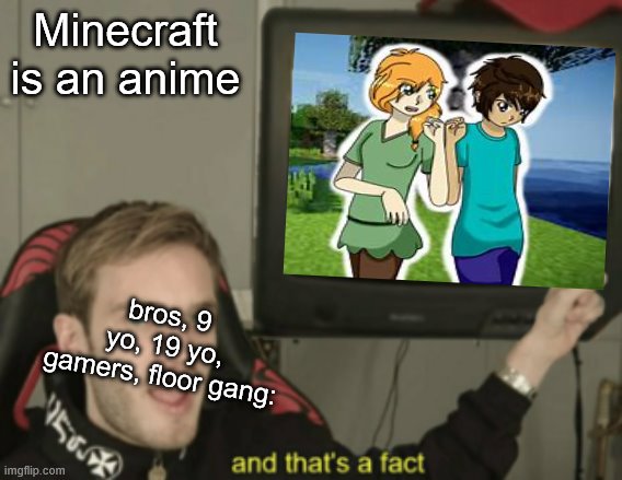 and that's a fact | Minecraft is an anime; bros, 9 yo, 19 yo, gamers, floor gang: | image tagged in and that's a fact | made w/ Imgflip meme maker