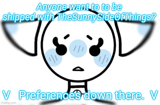 Hey, It's sunny, had to go Anonymous as a precaution ;-; last time I swear! | Anyone want to to be shipped with TheSunnySideOfThings? V   Preferences down there.  V | image tagged in sorry,third times the charm right,last time,i promise,single | made w/ Imgflip meme maker