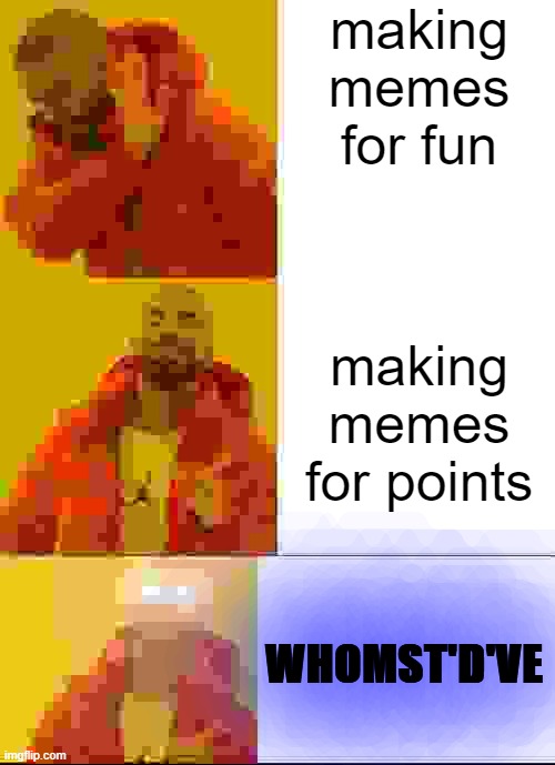 making memes for fun; making memes for points; WHOMST'D'VE | image tagged in drake glowing eyes,memes,drake hotline bling | made w/ Imgflip meme maker