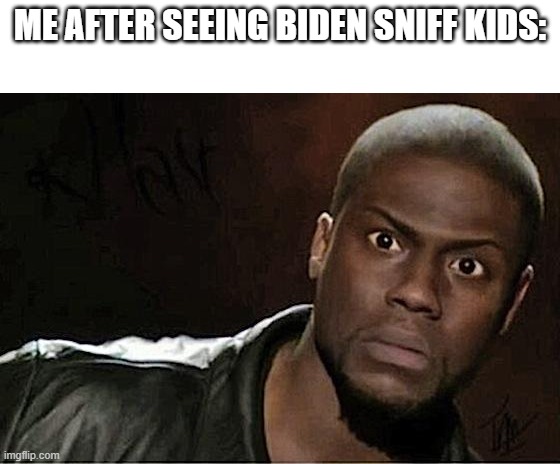 Imagine supporting that pedo, Trump 2020 | ME AFTER SEEING BIDEN SNIFF KIDS: | image tagged in memes,kevin hart | made w/ Imgflip meme maker