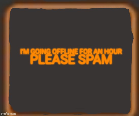Let's see how many notifs I have | I'M GOING OFFLINE FOR AN HOUR; PLEASE SPAM | image tagged in imgflip notifications box | made w/ Imgflip meme maker