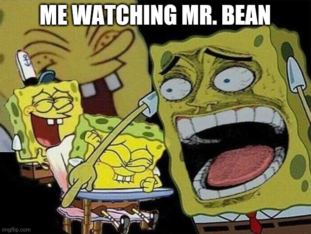 I'm gen Z and I love Mr. Bean! | ME WATCHING MR. BEAN | image tagged in spongebob laughing hysterically,mr bean,spongebob,funny memes | made w/ Imgflip meme maker