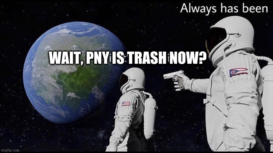 Always has been | WAIT, PNY IS TRASH NOW? | image tagged in always has been | made w/ Imgflip meme maker