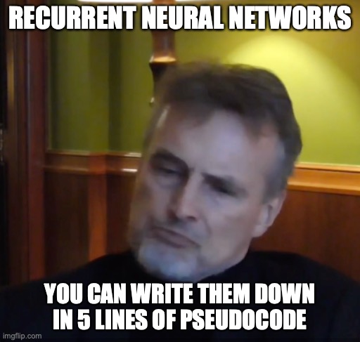 RNNs according to Schmidhuber | RECURRENT NEURAL NETWORKS; YOU CAN WRITE THEM DOWN IN 5 LINES OF PSEUDOCODE | image tagged in schmidhuber | made w/ Imgflip meme maker
