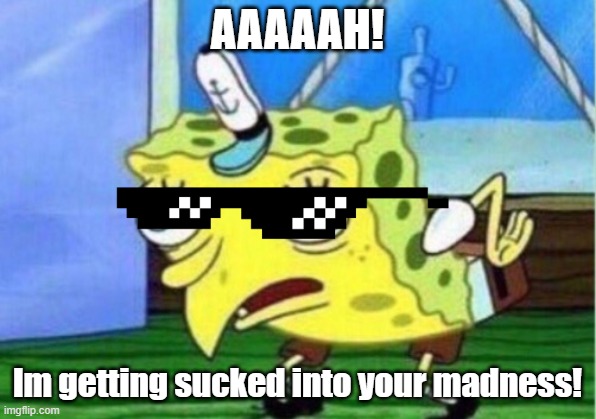 SpongeBob Traditional LOL |  AAAAAH! Im getting sucked into your madness! | image tagged in memes,mocking spongebob | made w/ Imgflip meme maker