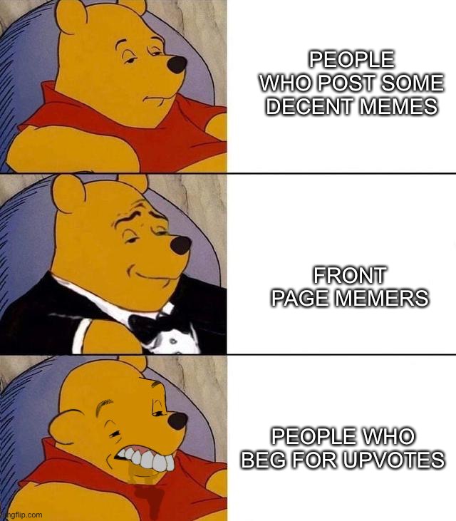 Best,Better, Blurst | PEOPLE WHO POST SOME DECENT MEMES; FRONT PAGE MEMERS; PEOPLE WHO BEG FOR UPVOTES | image tagged in best better blurst | made w/ Imgflip meme maker