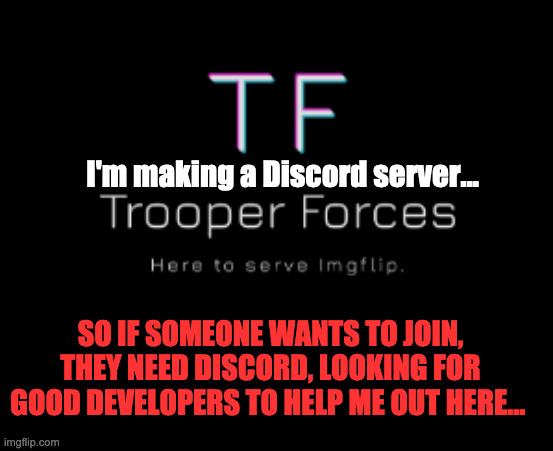 Trooper | I'm making a Discord server... SO IF SOMEONE WANTS TO JOIN, THEY NEED DISCORD, LOOKING FOR GOOD DEVELOPERS TO HELP ME OUT HERE... | image tagged in trooper | made w/ Imgflip meme maker