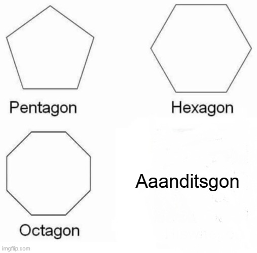 Pentagon Hexagon Octagon | Aaanditsgon | image tagged in memes,pentagon hexagon octagon | made w/ Imgflip meme maker