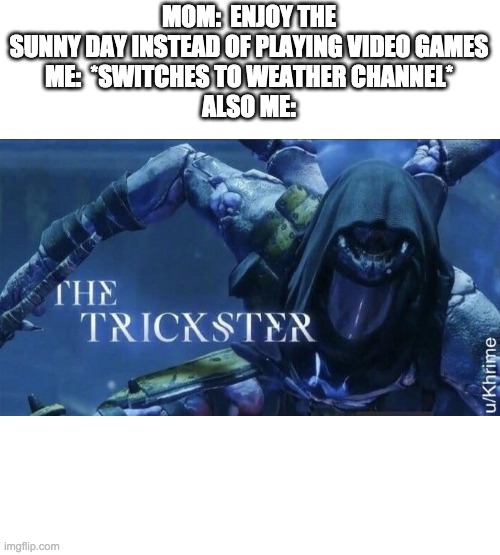 This is very much Okie Dokie | MOM:  ENJOY THE SUNNY DAY INSTEAD OF PLAYING VIDEO GAMES
ME:  *SWITCHES TO WEATHER CHANNEL*
ALSO ME: | image tagged in the trickster | made w/ Imgflip meme maker