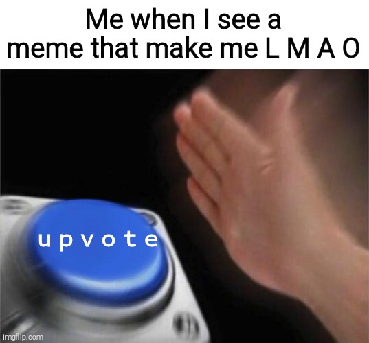 Upvote | Me when I see a meme that make me L M A O; ｕｐｖｏｔｅ | image tagged in memes,blank nut button | made w/ Imgflip meme maker