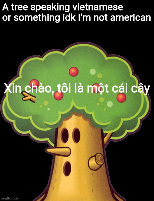 Tree speaking vietnamese or something | A tree speaking vietnamese or something idk I'm not american; Xin chào, tôi là một cái cây | image tagged in tree | made w/ Imgflip meme maker
