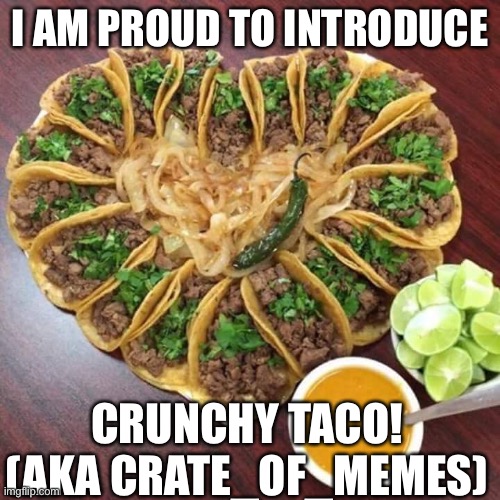 Welcome! | I AM PROUD TO INTRODUCE; CRUNCHY TACO! (AKA CRATE_OF_MEMES) | image tagged in tacos valentines | made w/ Imgflip meme maker