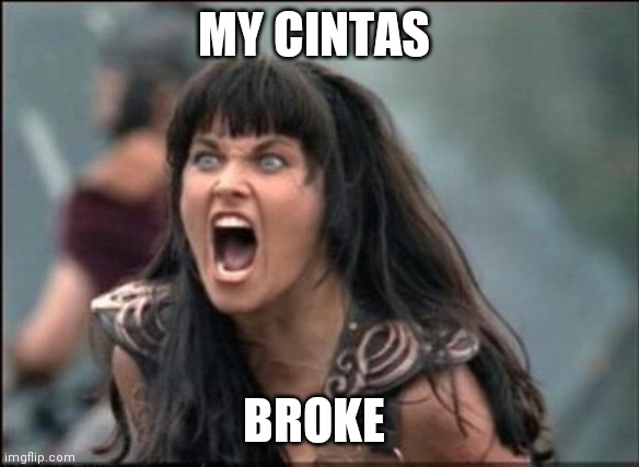 Angry Xena | MY CINTAS; BROKE | image tagged in angry xena | made w/ Imgflip meme maker