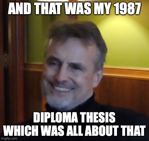 Schmidhuber's Diploma Thesis | AND THAT WAS MY 1987; DIPLOMA THESIS WHICH WAS ALL ABOUT THAT | image tagged in schmidhuber diploma | made w/ Imgflip meme maker