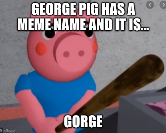 Gorge | GEORGE PIG HAS A MEME NAME AND IT IS... GORGE | image tagged in funny | made w/ Imgflip meme maker