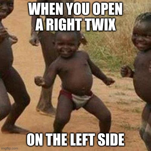 Third World Success Kid Meme | WHEN YOU OPEN A RIGHT TWIX; ON THE LEFT SIDE | image tagged in memes,third world success kid | made w/ Imgflip meme maker