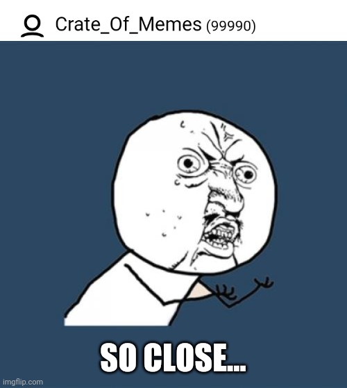 SO CLOSE... | image tagged in memes,y u no | made w/ Imgflip meme maker