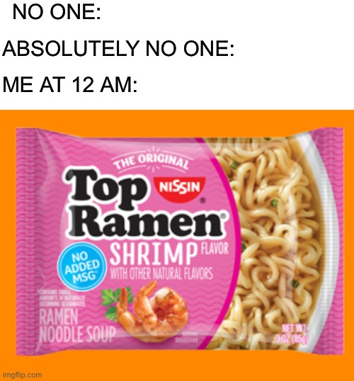 Midnight snacks | NO ONE:; ME AT 12 AM:; ABSOLUTELY NO ONE: | image tagged in blank white template,ramen,memes,midnight | made w/ Imgflip meme maker