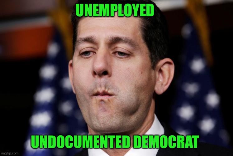 Paul Ryan sacking cuck | UNEMPLOYED UNDOCUMENTED DEMOCRAT | image tagged in paul ryan sacking cuck | made w/ Imgflip meme maker