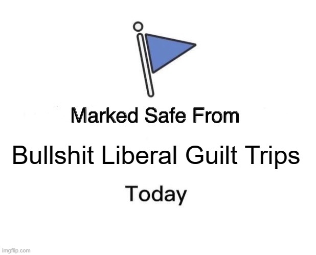 Marked Safe From Meme | Bullshit Liberal Guilt Trips | image tagged in memes,marked safe from | made w/ Imgflip meme maker