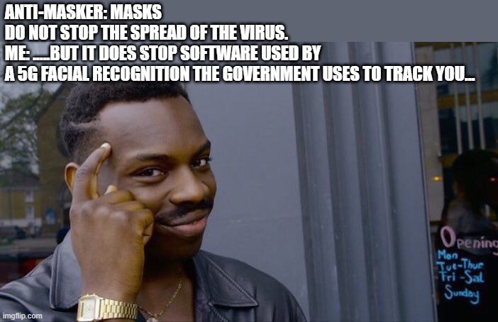 Beat them with their own stupidness | ANTI-MASKER: MASKS DO NOT STOP THE SPREAD OF THE VIRUS.

ME: .....BUT IT DOES STOP SOFTWARE USED BY A 5G FACIAL RECOGNITION THE GOVERNMENT USES TO TRACK YOU... | image tagged in memes,roll safe think about it,covid19,face mask,stay safe | made w/ Imgflip meme maker