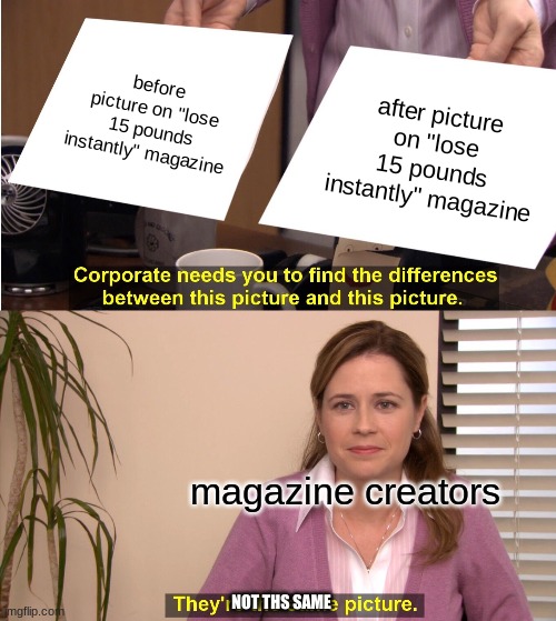 They're The Same Picture Meme | before picture on "lose 15 pounds instantly" magazine; after picture on "lose 15 pounds instantly" magazine; magazine creators; NOT THS SAME | image tagged in memes,they're the same picture | made w/ Imgflip meme maker