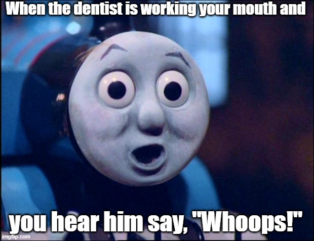 Thomas has no teeth. |  When the dentist is working your mouth and; you hear him say, "Whoops!" | image tagged in oh shit thomas,scumbag dentist,memes,meme | made w/ Imgflip meme maker