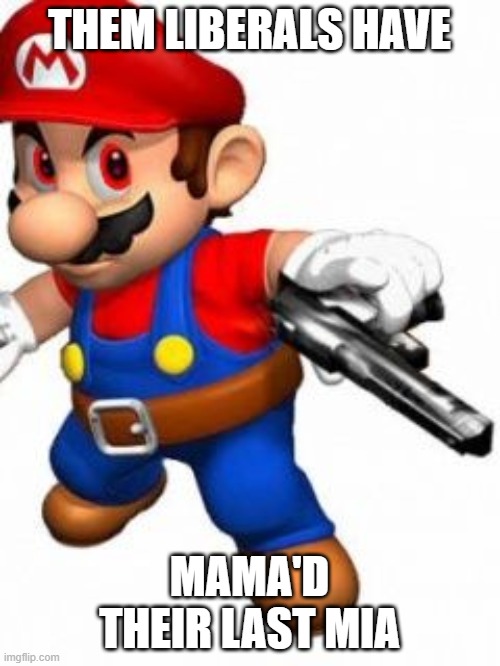 youve mamad your last mia | THEM LIBERALS HAVE MAMA'D THEIR LAST MIA | image tagged in youve mamad your last mia | made w/ Imgflip meme maker