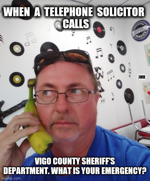 Click | WHEN  A  TELEPHONE  SOLICITOR 
 CALLS; JMR; VIGO COUNTY SHERIFF'S DEPARTMENT. WHAT IS YOUR EMERGENCY? | image tagged in telephone,solicitor,pranks,goofy memes | made w/ Imgflip meme maker