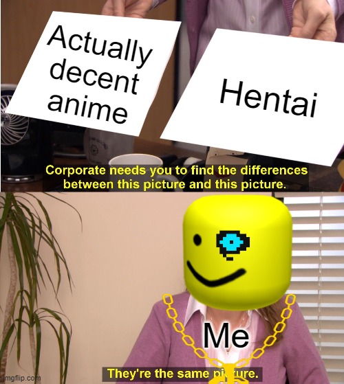 They're The Same Picture Meme | Actually decent anime; Hentai; Me | image tagged in memes,they're the same picture,sans undertale,roblox oof | made w/ Imgflip meme maker