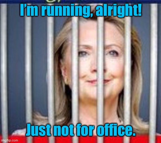 Hillary prison | I’m running, alright! Just not for office. | image tagged in hillary prison | made w/ Imgflip meme maker