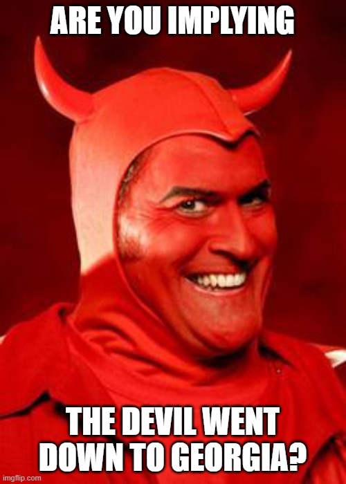 Devil Bruce | ARE YOU IMPLYING THE DEVIL WENT DOWN TO GEORGIA? | image tagged in devil bruce | made w/ Imgflip meme maker