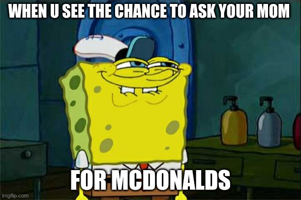 Don't You Squidward Meme | WHEN U SEE THE CHANCE TO ASK YOUR MOM; FOR MCDONALDS | image tagged in memes,don't you squidward | made w/ Imgflip meme maker