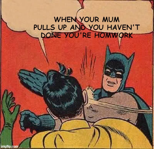 Batman Slapping Robin | WHEN YOUR MUM PULLS UP AND YOU HAVEN'T DONE YOU'RE HOMWORK | image tagged in memes,batman slapping robin | made w/ Imgflip meme maker