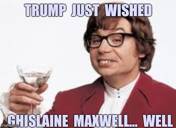 What the what??? | TRUMP  JUST  WISHED; GHISLAINE  MAXWELL...  WELL | image tagged in donald trump,jeffrey epstein,ghislaine maxwell,2020,funny,memes | made w/ Imgflip meme maker